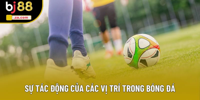 Sự tác động của các vị trí trong bóng đá Sự tác động của các vị trí trong bóng đá