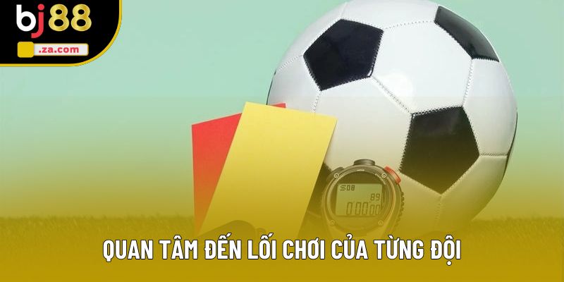Quan tâm đến lối chơi của từng đội Quan tâm đến lối chơi của từng đội