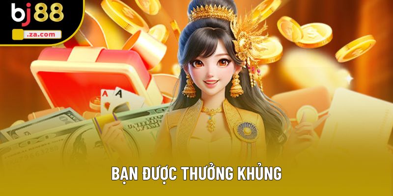 Bạn được thưởng khủng Bạn được thưởng khủng