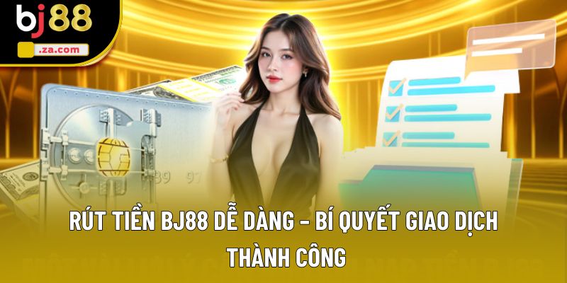 Rút Tiền BJ88 - Hướng Dẫn Chi Tiết Cho Tân Binh Mới Tham Gia 1 Rút Tiền BJ88 Dễ Dàng – Bí Quyết Giao Dịch Thành Công